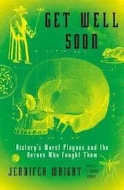 Cover of Get Well Soon: History’s Worst Plagues and the Heroes Who Fought Them by Jennifer Wright